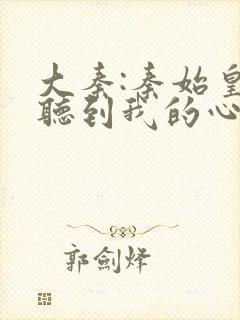 大秦:秦始皇能听到我的心声