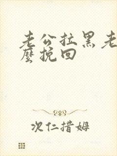 老公拉黑老婆怎么挽回