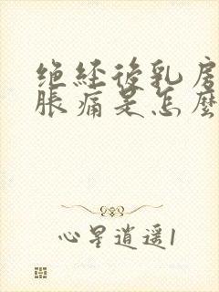 绝经后乳房有点胀痛是怎么回事