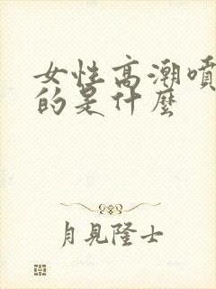 女性高潮喷水喷的是什么