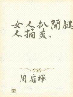 女人扒开腿让男人捅爽.