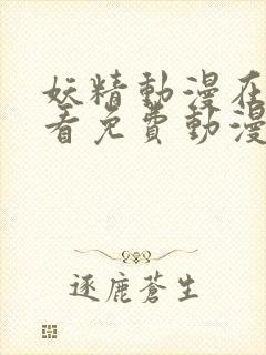 妖精动漫在线观看免费动漫下拉观看