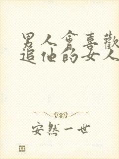 男人会喜欢主动追他的女人吗