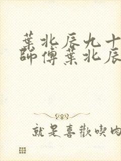 叶北辰九十九位师傅叶北辰