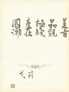 国产极品美女高潮在线观看