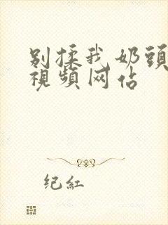 别揉我奶头免费视频网站