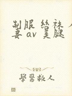 制服 丝袜 人妻 av 美腿