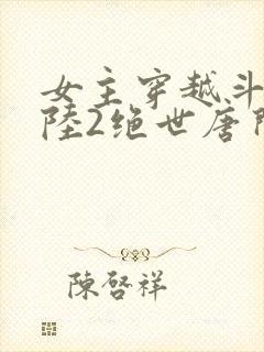 女主穿越斗罗大陆2绝世唐门