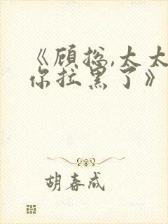 《顾总,太太把你拉黑了》短剧