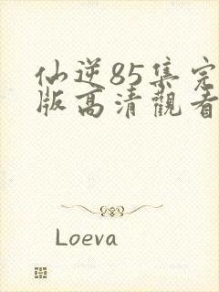 仙逆85集完整版高清观看封面