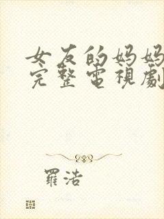 女友的妈妈免费完整电视剧在线观看