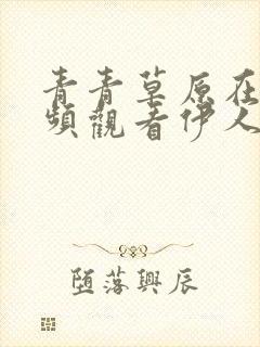 青青草原在线视频观看伊人播放