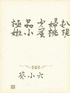 极品少妇扒开粉嫩小蜜桃视频