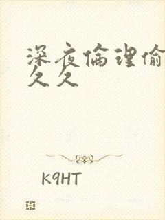 深夜伦理偷拍久久久