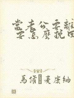 当老公要离婚时 要怎么挽回老公要离婚