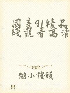 国产91精品在线观看高清