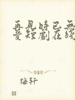 再见时已无恨无爱短剧在线