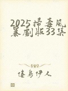 2025扫毒风暴剧版33集汉语全集观看