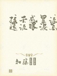 孩子感冒流鼻涕还流眼泪怎么回事