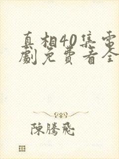 真相40集电视剧免费看全集