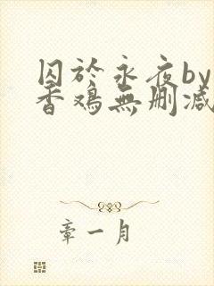 囚于永夜by麦香鸡无删减