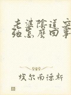 老婆阴道突然松弛怎么回事