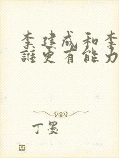 李建成和李世民谁更有能力