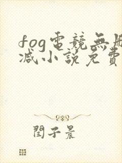 fog电竞无删减小说免费阅读笔趣阁