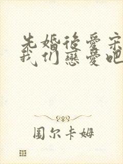 先婚后爱宋先生我们恋爱吧短剧