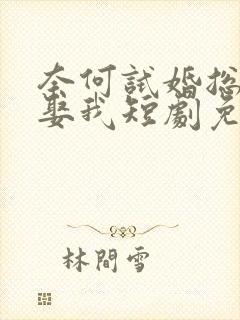 奈何试婚总裁要娶我短剧免费完整版