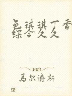 色琪琪丁香婷婷综合久久