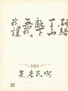 我无敌了,师父让我下山结婚全文免费