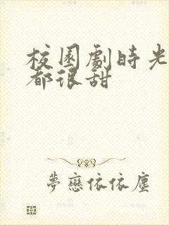 校园剧时光与你都很甜