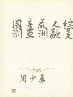 国产成人综合亚洲亚洲欧美一欧美日韩