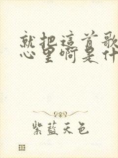 就把这首歌放在心里啊是什么歌名