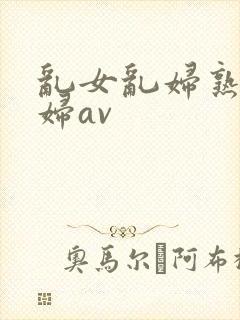 乱女乱妇熟女熟妇av