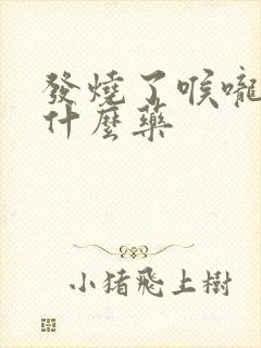 发烧了喉咙疼吃什么药