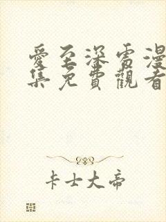 爱至深处漫画全集免费观看高清在线