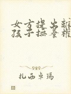 女方提出离婚,孩子抚养权归谁