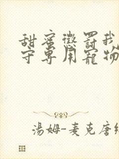 甜蜜惩罚我是看守专用宠物在线观看