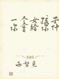 一个女孩子喜欢你会给你什么暗示