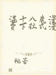 满十八岁漫画免费下拉式漫画网站