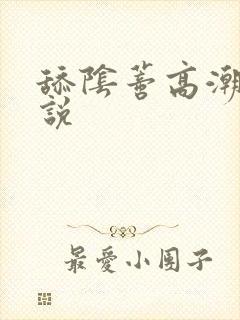 舔阴蒂高潮的小说