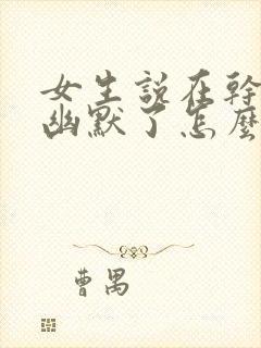 女生说在干嘛呢幽默了怎么回复呢封面