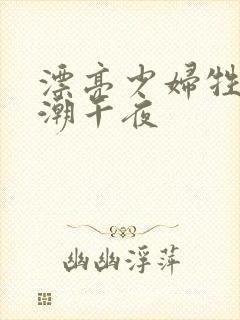 漂亮少妇牲交高潮午夜