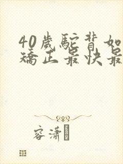 40岁驼背如何矫正最快最有效方法