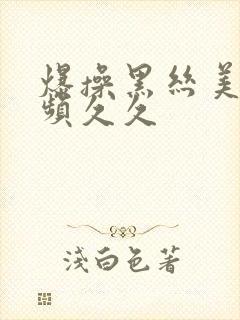 爆操黑丝美女视频久久