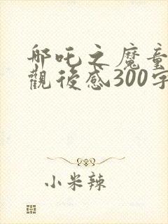 哪吒之魔童降世观后感300字