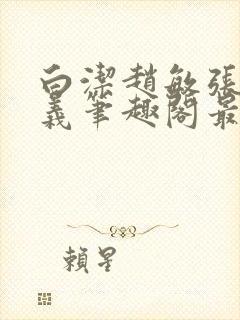 白洁赵敏张倩高义笔趣阁最新章节孙