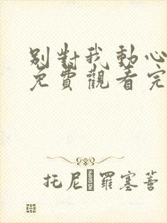 别对我动心短剧免费观看完整版